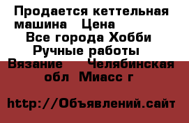 Продается кеттельная машина › Цена ­ 50 000 - Все города Хобби. Ручные работы » Вязание   . Челябинская обл.,Миасс г.